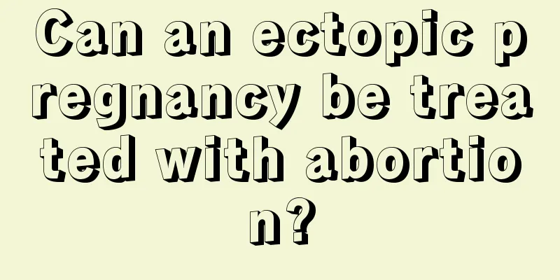 Can an ectopic pregnancy be treated with abortion?