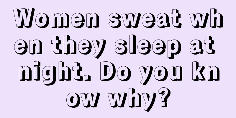 Women sweat when they sleep at night. Do you know why?