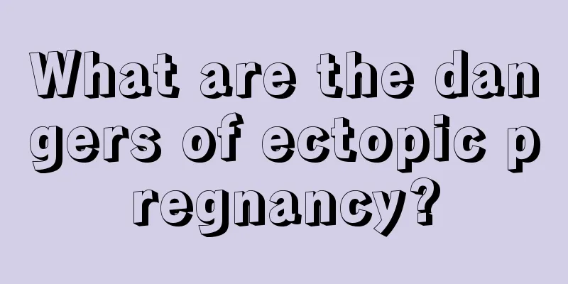 What are the dangers of ectopic pregnancy?