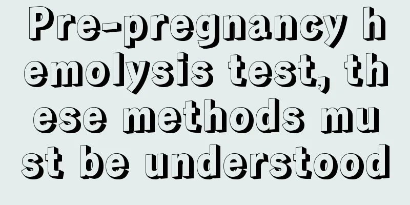 Pre-pregnancy hemolysis test, these methods must be understood