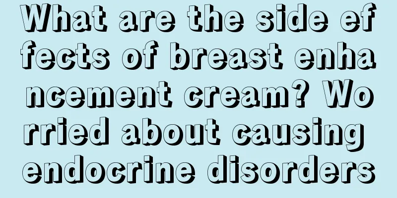 What are the side effects of breast enhancement cream? Worried about causing endocrine disorders