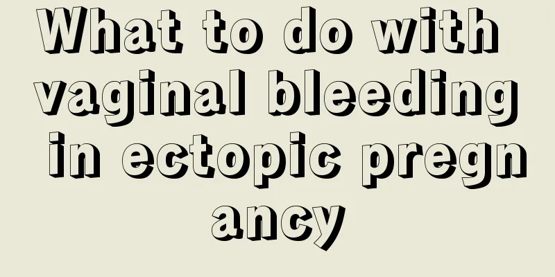 What to do with vaginal bleeding in ectopic pregnancy