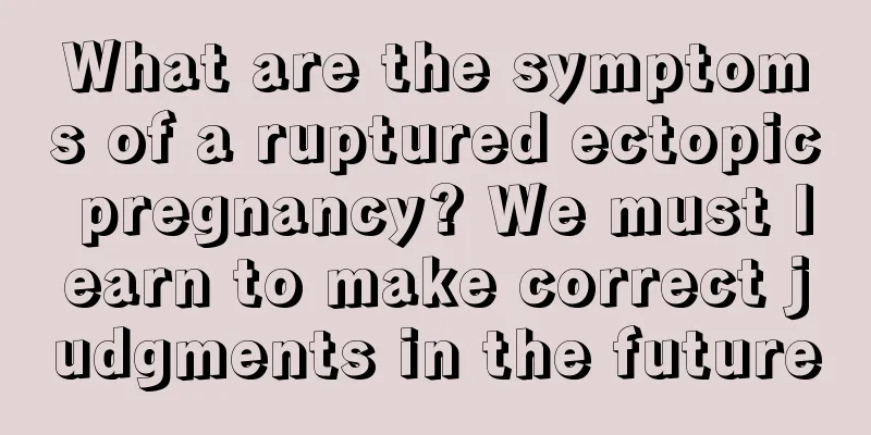 What are the symptoms of a ruptured ectopic pregnancy? We must learn to make correct judgments in the future