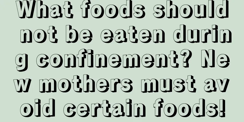 What foods should not be eaten during confinement? New mothers must avoid certain foods!