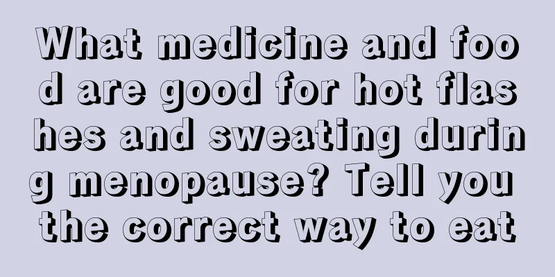 What medicine and food are good for hot flashes and sweating during menopause? Tell you the correct way to eat