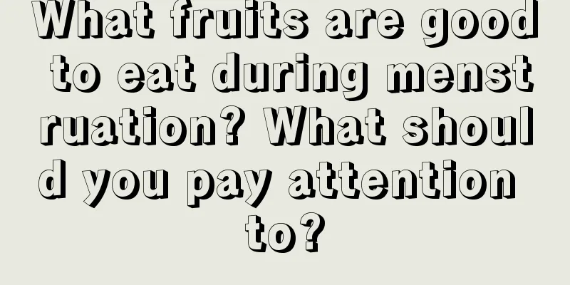 What fruits are good to eat during menstruation? What should you pay attention to?