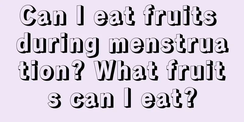 Can I eat fruits during menstruation? What fruits can I eat?