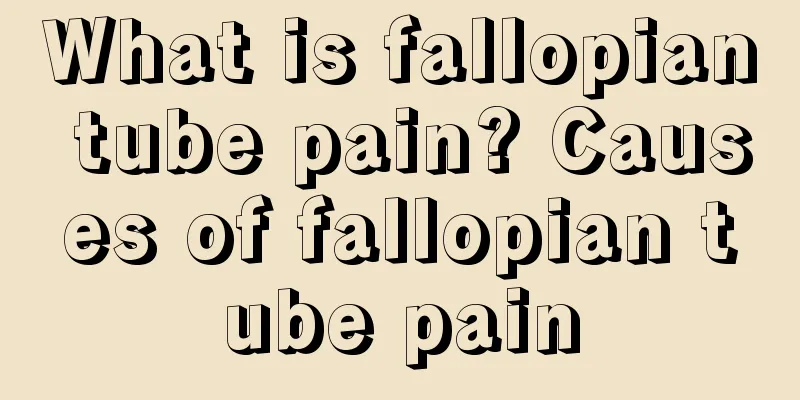 What is fallopian tube pain? Causes of fallopian tube pain