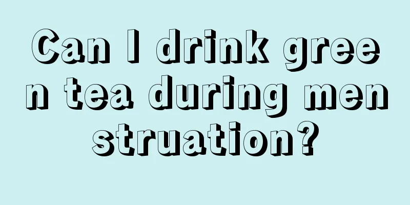 Can I drink green tea during menstruation?