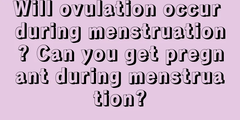 Will ovulation occur during menstruation? Can you get pregnant during menstruation?