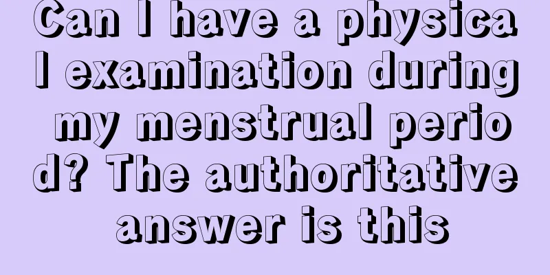 Can I have a physical examination during my menstrual period? The authoritative answer is this