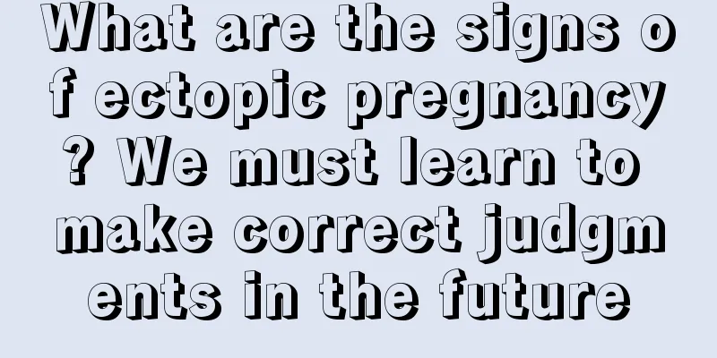 What are the signs of ectopic pregnancy? We must learn to make correct judgments in the future