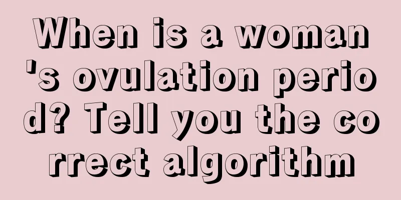 When is a woman's ovulation period? Tell you the correct algorithm