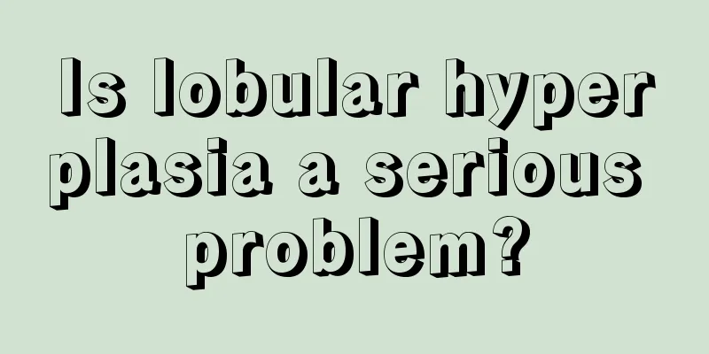 Is lobular hyperplasia a serious problem?