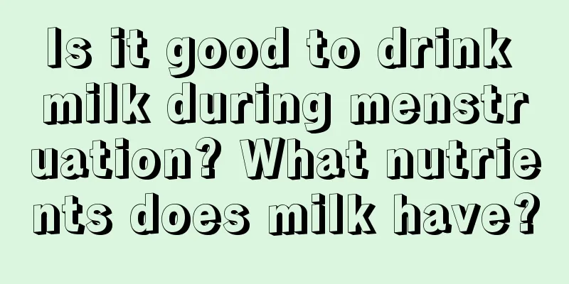 Is it good to drink milk during menstruation? What nutrients does milk have?