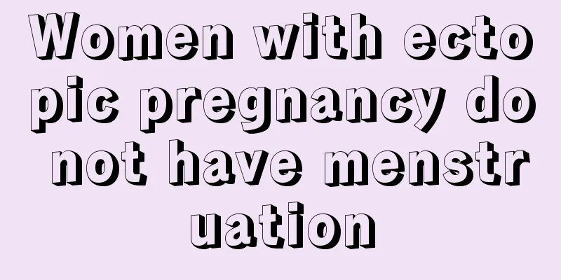 Women with ectopic pregnancy do not have menstruation