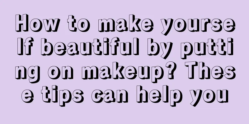 How to make yourself beautiful by putting on makeup? These tips can help you