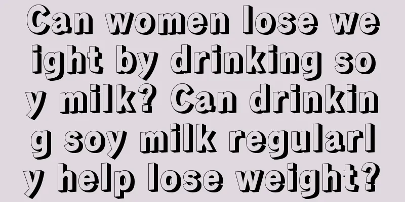 Can women lose weight by drinking soy milk? Can drinking soy milk regularly help lose weight?