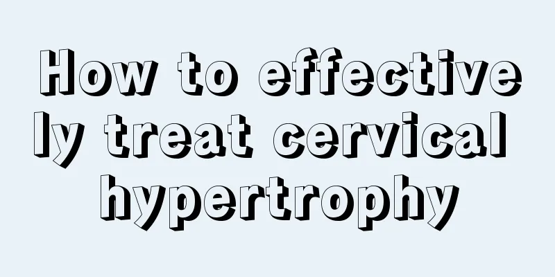 How to effectively treat cervical hypertrophy