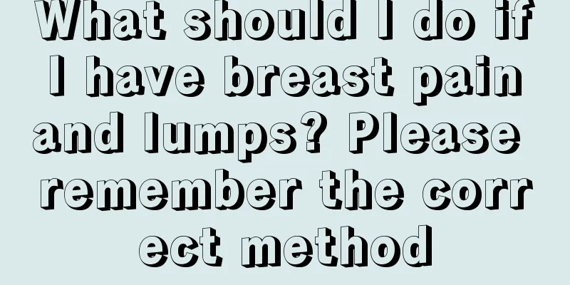 What should I do if I have breast pain and lumps? Please remember the correct method