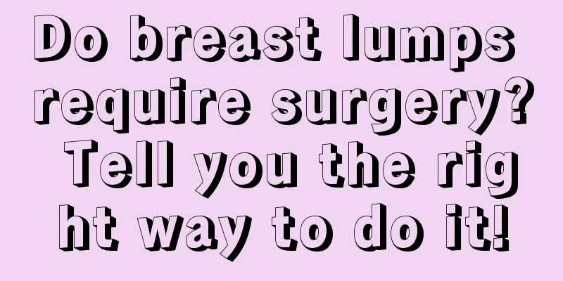 Do breast lumps require surgery? Tell you the right way to do it!