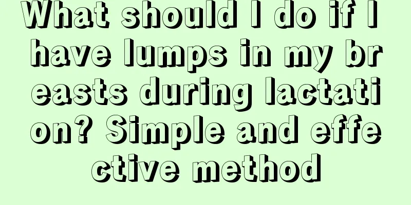 What should I do if I have lumps in my breasts during lactation? Simple and effective method