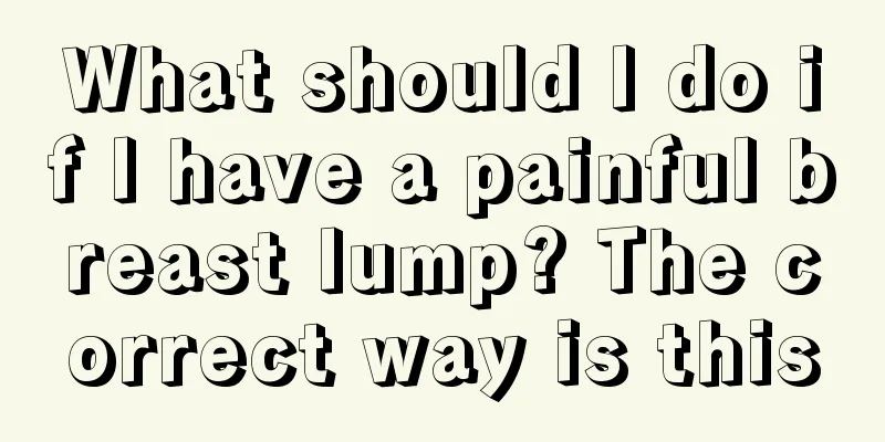 What should I do if I have a painful breast lump? The correct way is this