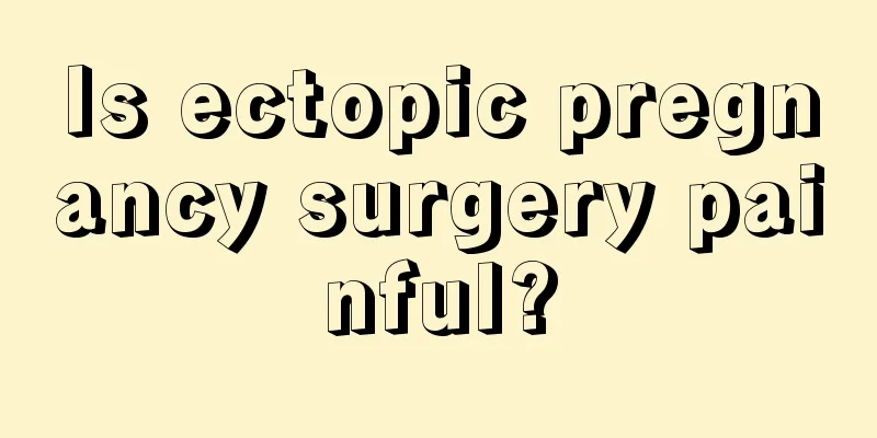 Is ectopic pregnancy surgery painful?