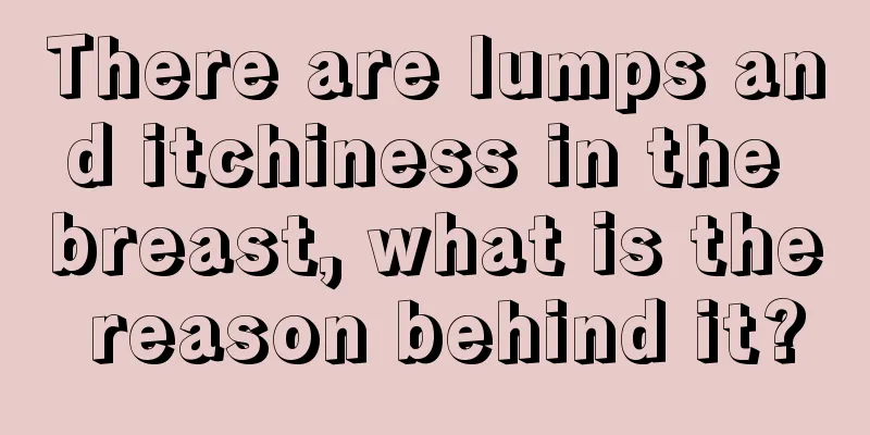 There are lumps and itchiness in the breast, what is the reason behind it?