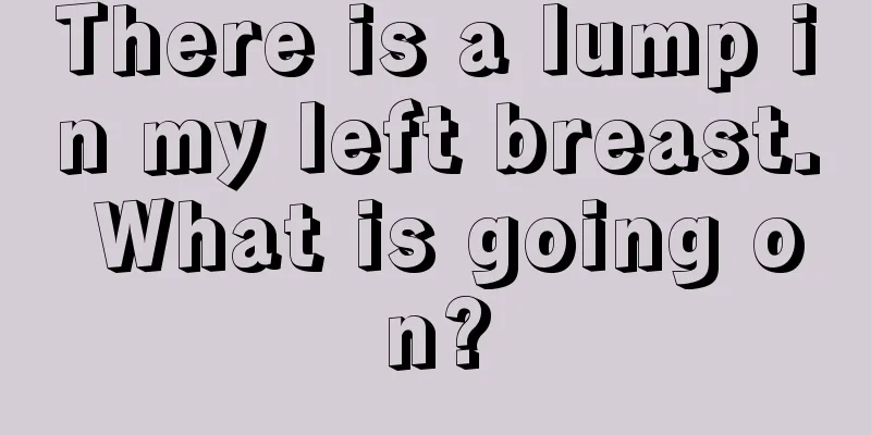 There is a lump in my left breast. What is going on?