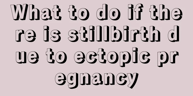 What to do if there is stillbirth due to ectopic pregnancy