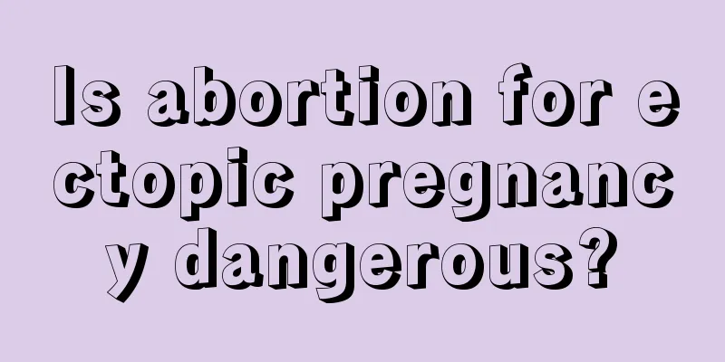 Is abortion for ectopic pregnancy dangerous?