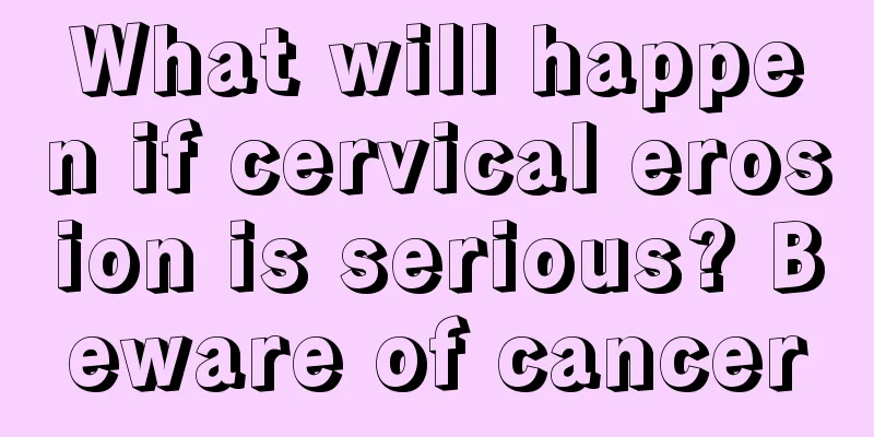 What will happen if cervical erosion is serious? Beware of cancer