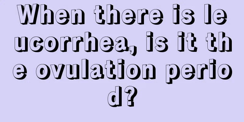 When there is leucorrhea, is it the ovulation period?