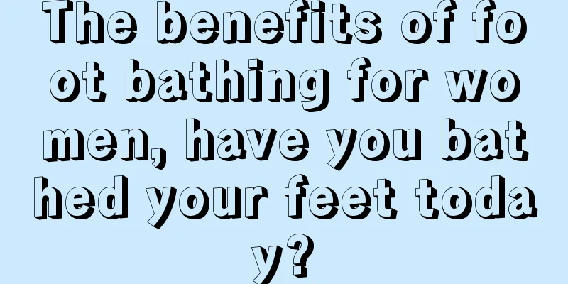 The benefits of foot bathing for women, have you bathed your feet today?