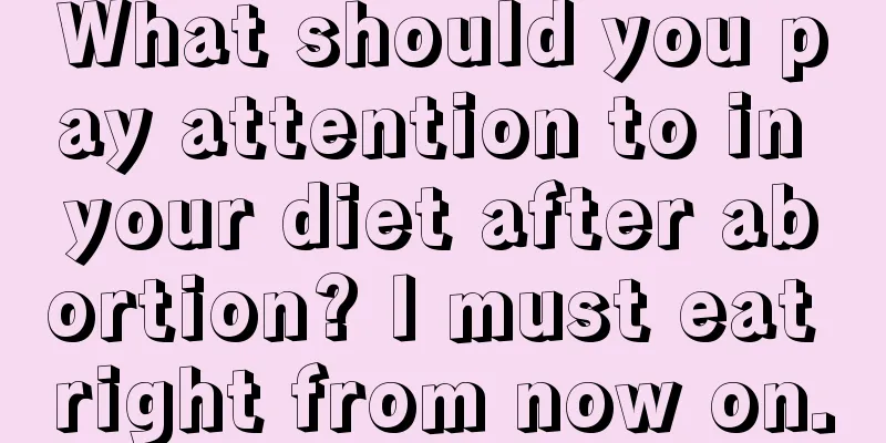 What should you pay attention to in your diet after abortion? I must eat right from now on.