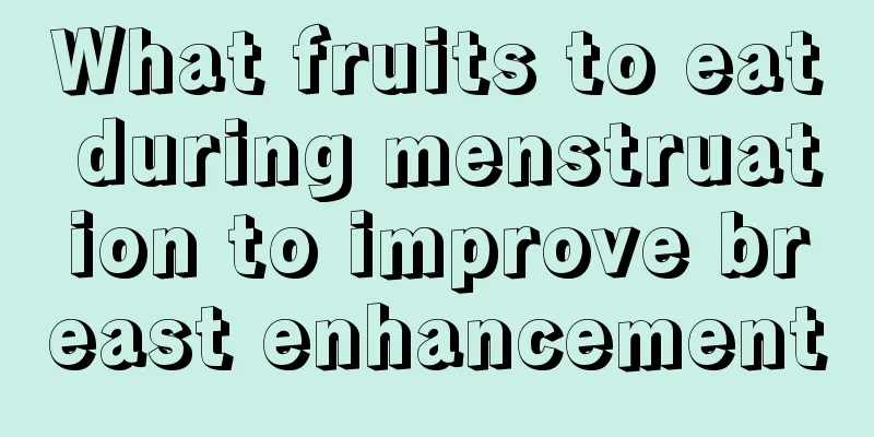 What fruits to eat during menstruation to improve breast enhancement