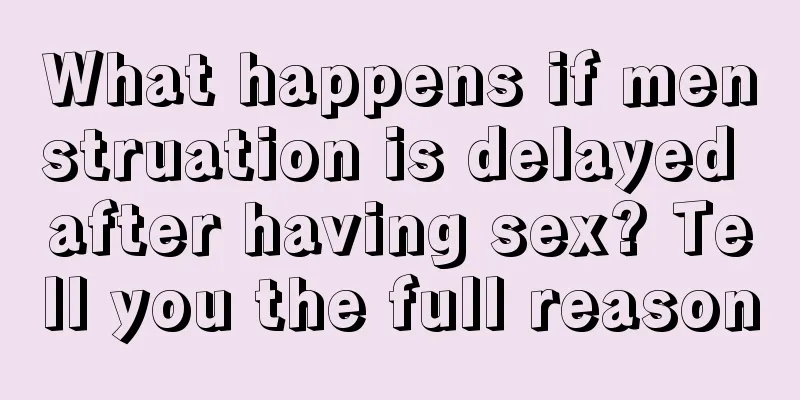 What happens if menstruation is delayed after having sex? Tell you the full reason