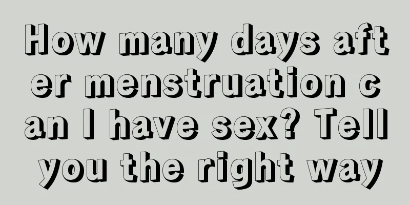 How many days after menstruation can I have sex? Tell you the right way