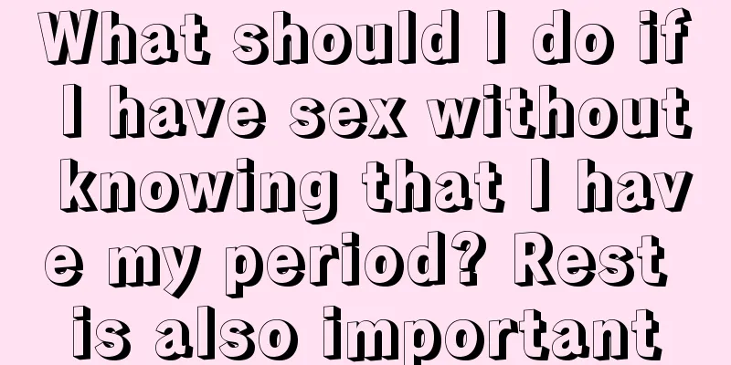 What should I do if I have sex without knowing that I have my period? Rest is also important