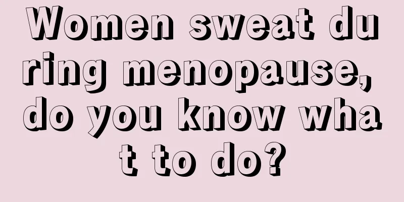 Women sweat during menopause, do you know what to do?