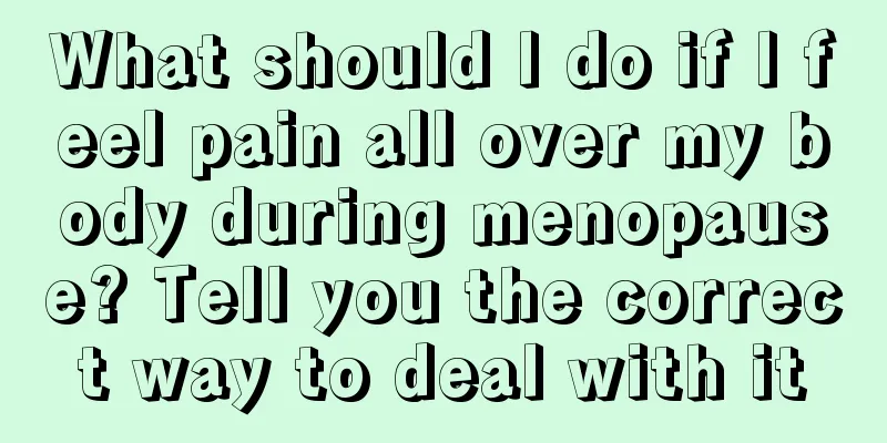 What should I do if I feel pain all over my body during menopause? Tell you the correct way to deal with it