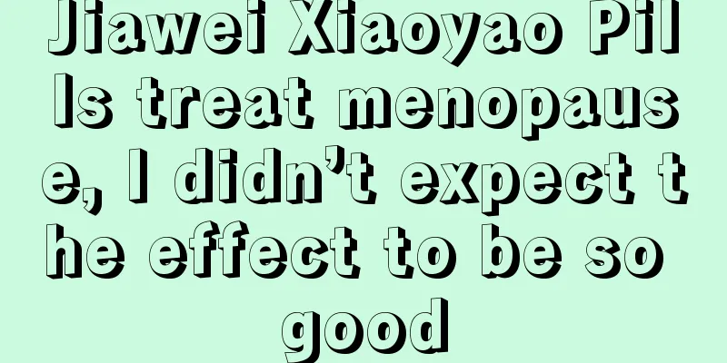 Jiawei Xiaoyao Pills treat menopause, I didn’t expect the effect to be so good