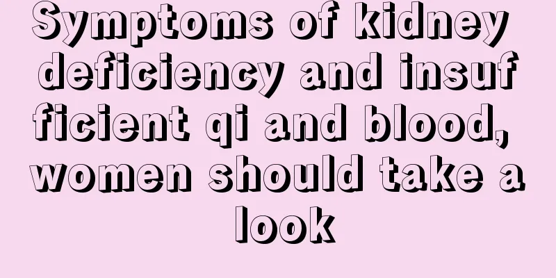 Symptoms of kidney deficiency and insufficient qi and blood, women should take a look