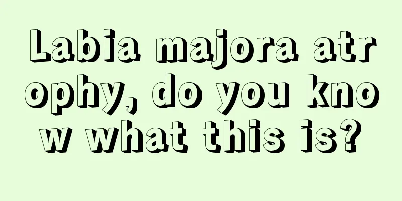 Labia majora atrophy, do you know what this is?