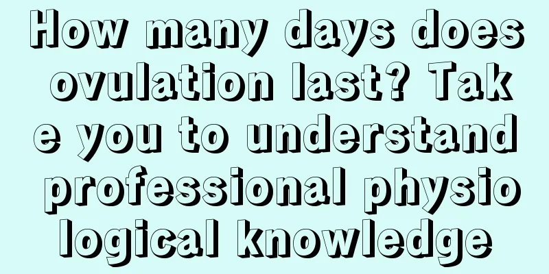 How many days does ovulation last? Take you to understand professional physiological knowledge