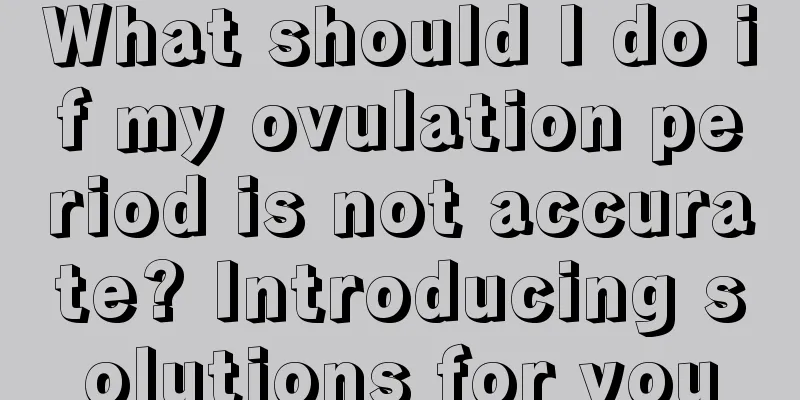 What should I do if my ovulation period is not accurate? Introducing solutions for you