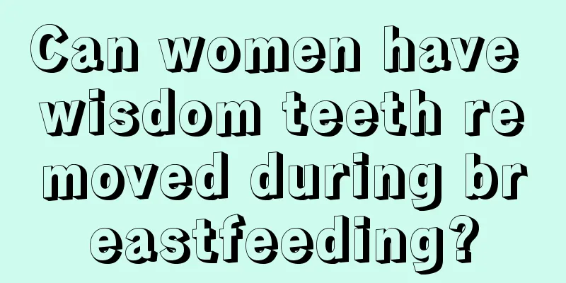 Can women have wisdom teeth removed during breastfeeding?