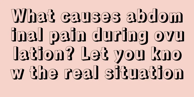 What causes abdominal pain during ovulation? Let you know the real situation