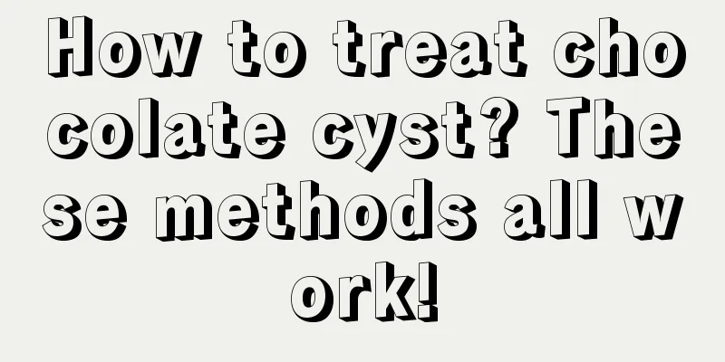 How to treat chocolate cyst? These methods all work!